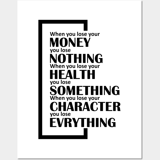 When you lose your money, you lose nothing. When you lose your health, you lose something. When you lose your character, you lose evrything. Wall Art by Snowman store